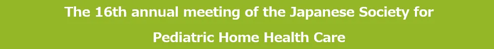 Annual Meeting of the Japanese Society for Pediatric Home Health Care